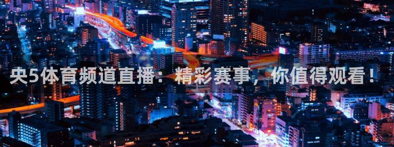 央5体育频道直播：精彩赛事，你值得观看！