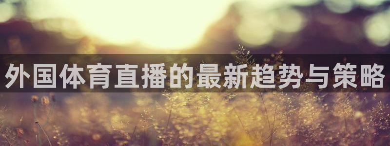 外国体育直播的最新趋势与策略