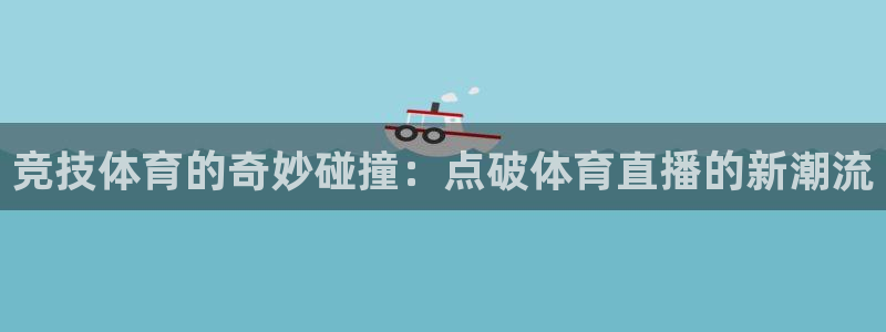 竞技体育的奇妙碰撞：点破体育直播的新潮流